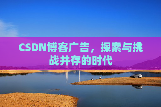 CSDN博客广告，探索与挑战并存的时代