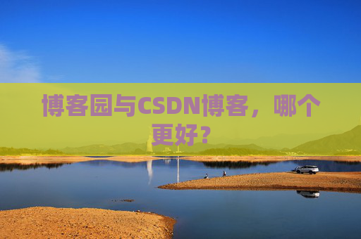 博客园与CSDN博客,哪个更好?