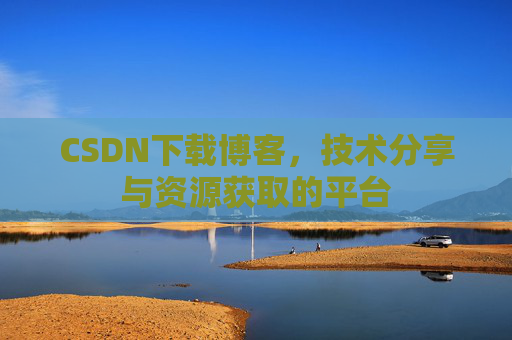 CSDN下载博客,技术分享与资源获取的平台